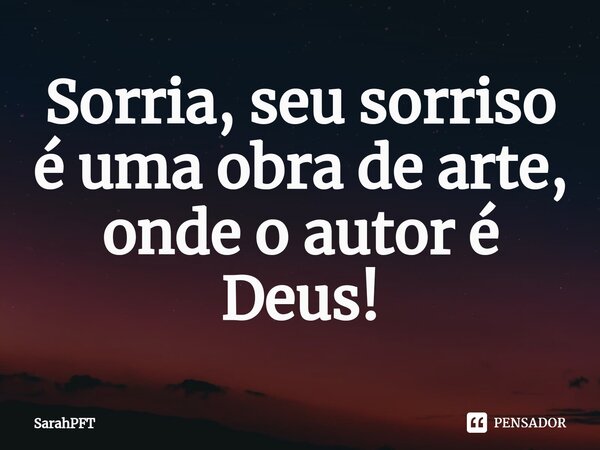 Sorria, seu sorriso é uma obra de arte, onde o autor é Deus!⁠... Frase de SarahPFT.