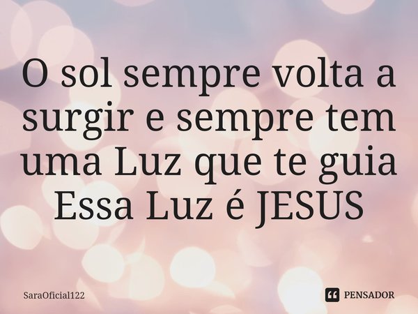⁠O sol sempre volta a surgir e sempre tem uma Luz que te guia
Essa Luz é JESUS... Frase de SaraOficial122.
