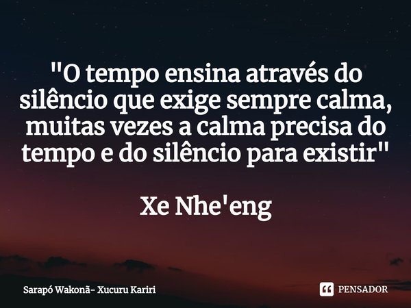 ⁠"O tempo ensina através do silêncio que exige sempre calma, muitas vezes a calma precisa do tempo e do silêncio para existir" Xe Nhe'eng... Frase de Sarapó Wakonã- Xucuru Kariri.