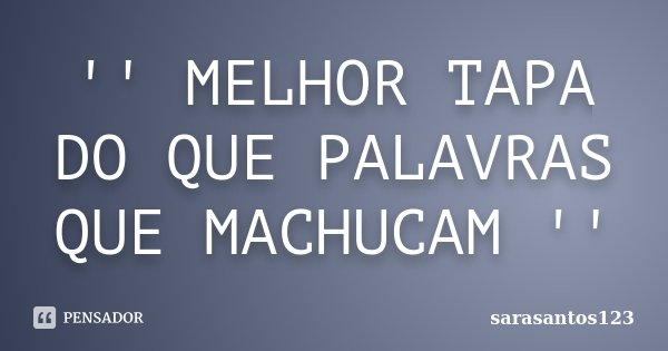 '' MELHOR TAPA DO QUE PALAVRAS QUE MACHUCAM ''... Frase de sarasantos123.