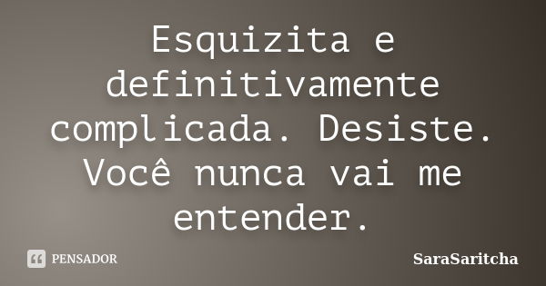 Esquizita e definitivamente complicada. Desiste. Você nunca vai me entender.... Frase de SaraSaritcha.