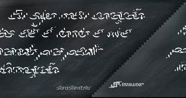 Eu sigo meu coração. Mas ele é tonto e vive parando pra pedir informação.... Frase de SaraSaritcha.