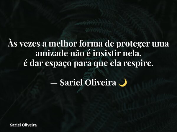 Às vezes a melhor forma de proteger uma amizade não é insistir nela, é dar espaço para que ela respire. — Sariel Oliveira 🌙... Frase de Sariel Oliveira.