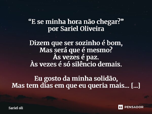 “E se minha hora não chegar?” por Sariel Oliveira Dizem que ser sozinho é bom, Mas será que é mesmo? Às vezes é paz. Às vezes é só silêncio demais. Eu gosto da... Frase de Sariel Oliveira.