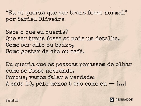 ⁠“Eu só queria que ser trans fosse normal” por Sariel Oliveira Sabe o que eu queria? Que ser trans fosse só mais um detalhe, Como ser alto ou baixo, Como gostar... Frase de Sariel Oliveira.
