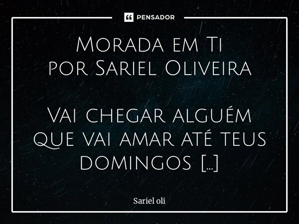 Morada em Ti por Sariel Oliveira Vai chegar alguém que vai amar até teus domingos silenciosos. Não só os de sol, mas os de chuva e preguiça, de café sem pressa... Frase de Sariel Oliveira.