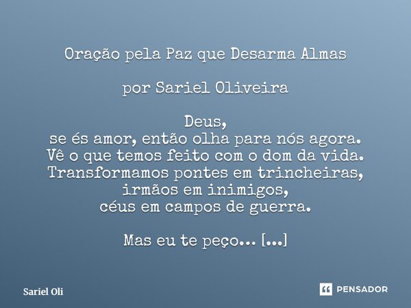 Oração pela Paz que Desarma Almas por Sariel Oliveira Deus, se és amor, então olha para nós agora. Vê o que temos feito com o dom da vida. Transformamos pontes... Frase de Sariel Oliveira.