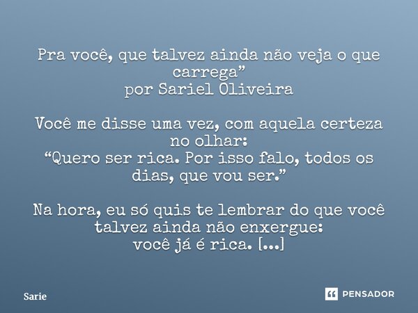 Pra você, que talvez ainda não veja o que carrega” por Sariel Oliveira Você me disse uma vez, com aquela certeza no olhar: “Quero ser rica. Por isso falo, todo... Frase de Sariel Oliveira.