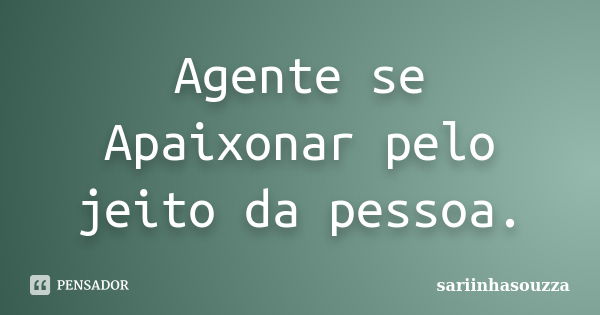 Agente se Apaixonar pelo jeito da pessoa.... Frase de sariinhasouzza.