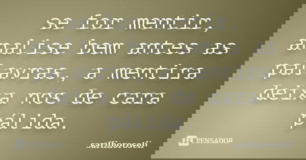 se for mentir, analise bem antes as palavras, a mentira deixa nos de cara pálida.... Frase de sarilhoroseli.