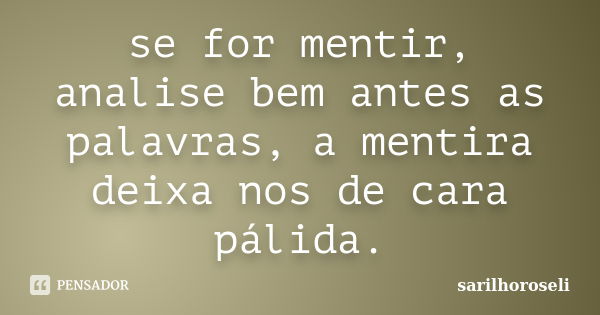 se for mentir, analise bem antes as palavras, a mentira deixa nos de cara pálida.... Frase de sarilhoroseli.