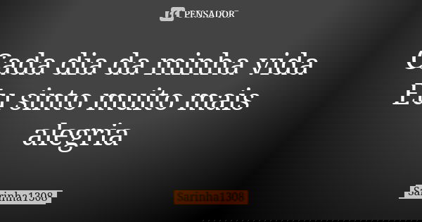 Cada dia da minha vida
Eu sinto muito mais alegria... Frase de Sarinha1308.