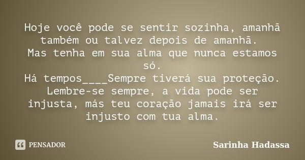 Hoje você pode se sentir sozinha, amanhã também ou talvez depois de amanhã. Mas tenha em sua alma que nunca estamos só. Há tempos____Sempre tiverá sua proteção.... Frase de Sarinha Hadassa.