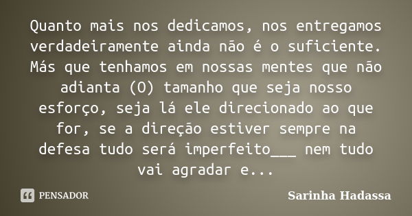 Quanto mais nos dedicamos, nos entregamos verdadeiramente ainda não é o suficiente. Más que tenhamos em nossas mentes que não adianta (O) tamanho que seja nosso... Frase de Sarinha Hadassa.