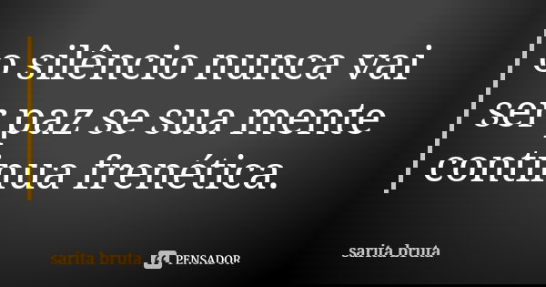 o silêncio nunca vai ser paz se sua mente continua frenética.... Frase de sarita bruta.