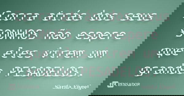 Corra atrás dos seus SONHOS não espere que eles virem um grande PESADELOS.... Frase de Sarita Engel.