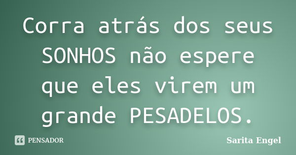 Corra atrás dos seus SONHOS não espere que eles virem um grande PESADELOS.... Frase de Sarita Engel.