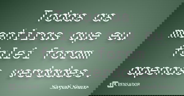 Todas as mentiras que eu falei foram apenas verdades.... Frase de Saryah Souza.