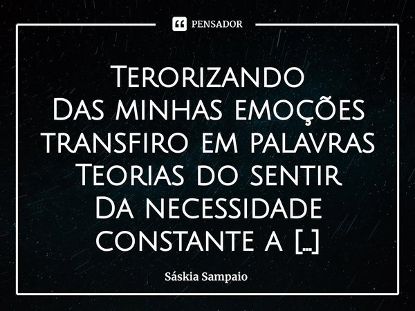 ⁠Terorizando
Das minhas emoções transfiro em palavras
Teorias do sentir
Da necessidade constante a palavra traduz
Teorias do sentir
Tentando teorizar vou decifr... Frase de Sáskia Sampaio.