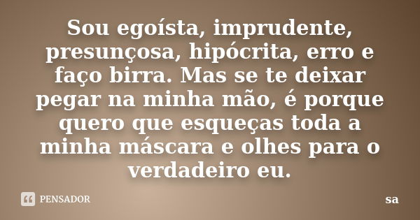 Sou egoísta, imprudente, presunçosa, hipócrita, erro e faço birra. Mas se te deixar pegar na minha mão, é porque quero que esqueças toda a minha máscara e olhes... Frase de Sá.