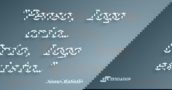"Penso, logo crio… Crio, logo existo…"... Frase de Sassá Rabello.