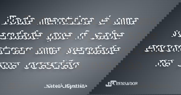 Toda mentira é uma verdade que ñ sabe encontrar uma verdade na sua ocasião... Frase de Satela Baptista.