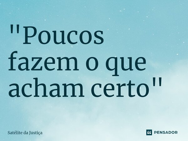 ⁠"Poucos fazem o que acham certo"... Frase de Satélite da Justiça.