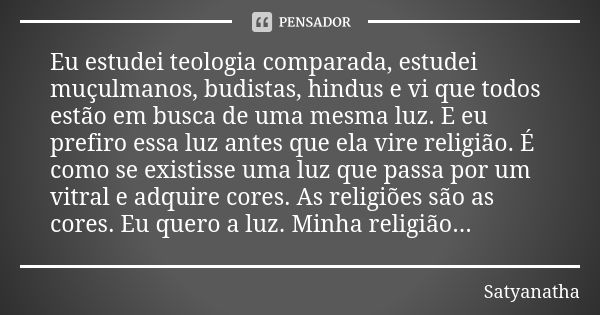 Eu estudei teologia comparada, estudei muçulmanos, budistas, hindus e vi que todos estão em busca de uma mesma luz. E eu prefiro essa luz antes que ela vire rel... Frase de Satyanatha.