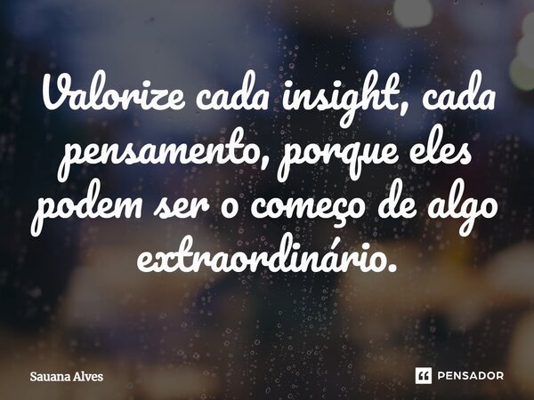 ⁠Valorize cada insight, cada pensamento, porque eles podem ser o começo de algo extraordinário.... Frase de Sauana Alves.