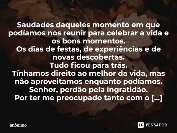 ⁠Saudades daqueles momento em que podíamos nos reunir para celebrar a vida e os bons momentos.
Os dias de festas, de experiências e de novas descobertas.
Tudo f... Frase de Anônimo.