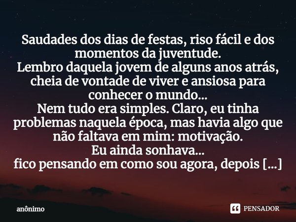 ⁠Saudades dos dias de festas, riso fácil e dos momentos da juventude.
Lembro daquela jovem de alguns anos atrás, cheia de vontade de viver e ansiosa para conhec... Frase de Anônimo.