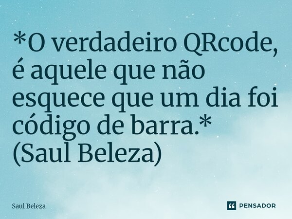 ⁠*O verdadeiro QRcode, é aquele que não esquece que um dia foi código de barra.* (Saul Beleza)... Frase de Saul Beleza.