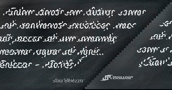 Falam tanto em futuro, como se ele realmente existisse, mas ele não passa de um amanha, com a mesma roupa de hoje... (Saul Belezza - Patife)... Frase de Saul Belezza.