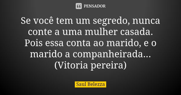 Se você tem um segredo, nunca conte a uma mulher casada. Pois essa conta ao marido, e o marido a companheirada...(Vitoria pereira)... Frase de Saul Belezza.