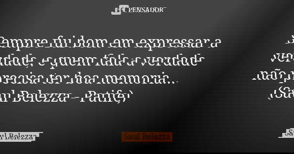 Sempre fui bom em expressar a verdade, e quem fala a verdade não precisa ter boa memoria... (Saul Belezza - Patife)... Frase de Saul Belezza.