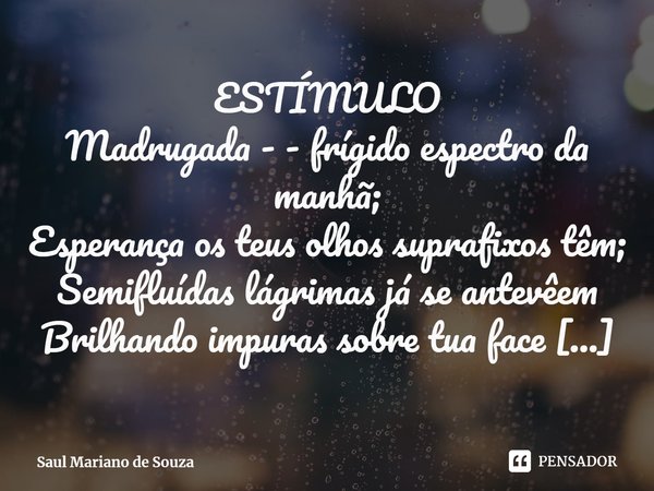 ⁠ESTÍMULO
Madrugada - - frígido espectro da manhã;
Esperança os teus olhos suprafixos têm;
Semifluídas lágrimas já se antevêem
Brilhando impuras sobre tua face ... Frase de Saul Mariano de Souza.