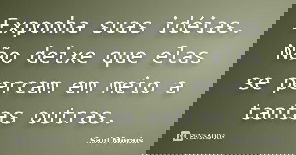 Exponha suas idéias. Não deixe que elas se percam em meio a tantas outras.... Frase de Saul Morais.