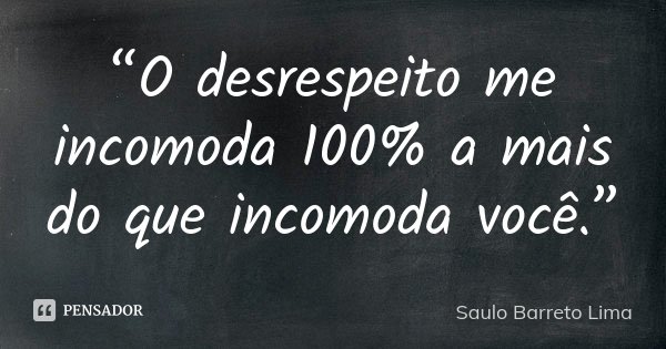 “O desrespeito me incomoda 100% a mais do que incomoda você.”... Frase de Saulo Barreto Lima.