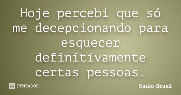 Hoje percebi que só me decepcionando para esquecer definitivamente certas pessoas.... Frase de Saulo Brasil.