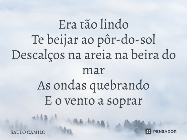 ⁠Era tão lindo Te beijar ao pôr-do-sol Descalços na areia na beira do mar As ondas quebrando E o vento a soprar... Frase de SAULO CAMILO.