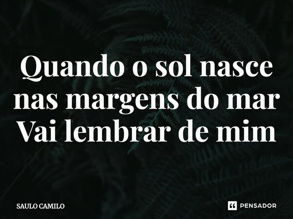 ⁠Quando o sol nasce nas margens do mar Vai lembrar de mim... Frase de SAULO CAMILO.