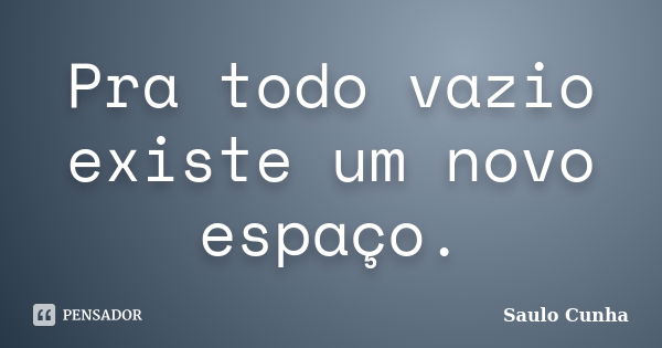 Pra todo vazio existe um novo espaço.... Frase de Saulo Cunha.