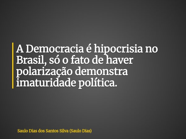 A Democracia é hipocrisia no Brasil, só o fato de haver polarização demonstra imaturidade política.... Frase de Saulo Dias dos Santos Silva (Saulo Dias).