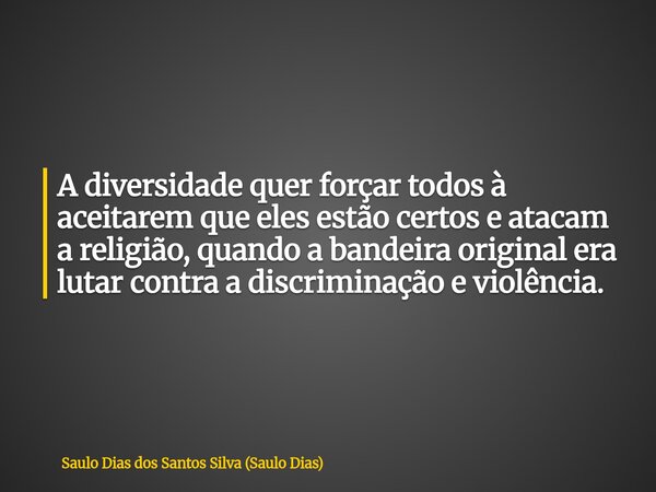 A diversidade quer forçar todos à aceitarem que eles estão certos e atacam a religião, quando a bandeira original era lutar contra a discriminação e violência.... Frase de Saulo Dias dos Santos Silva (Saulo Dias).
