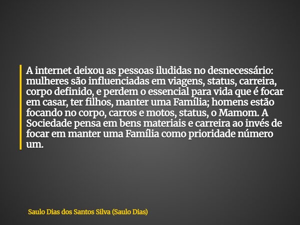 A internet deixou as pessoas iludidas no desnecessário: mulheres são influenciadas em viagens, status, carreira, corpo definido, e perdem o essencial para vida ... Frase de Saulo Dias dos Santos Silva (Saulo Dias).
