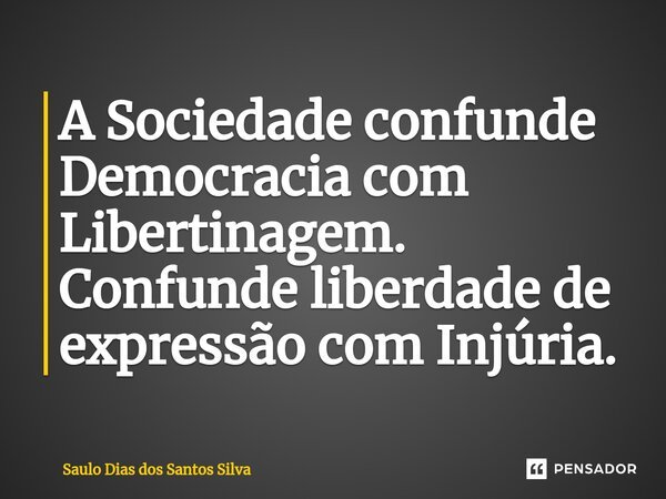 ⁠A Sociedade confunde Democracia com Libertinagem. Confunde liberdade de expressão com Injúria.... Frase de Saulo Dias dos Santos Silva.