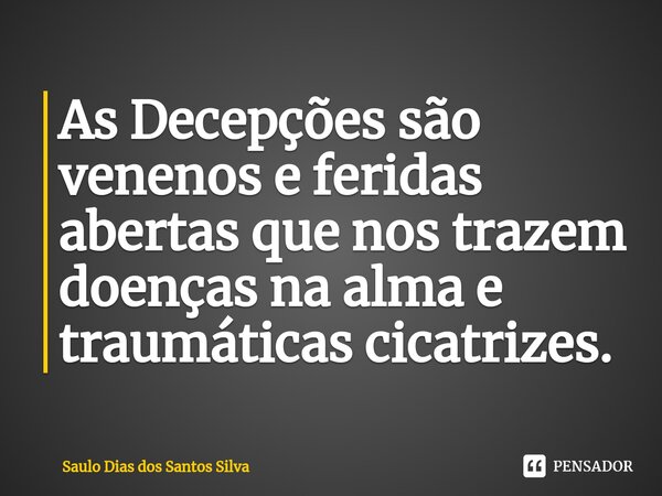 ⁠As Decepções são venenos e feridas abertas que nos trazem doenças na alma e traumáticas cicatrizes.... Frase de Saulo Dias dos Santos Silva.