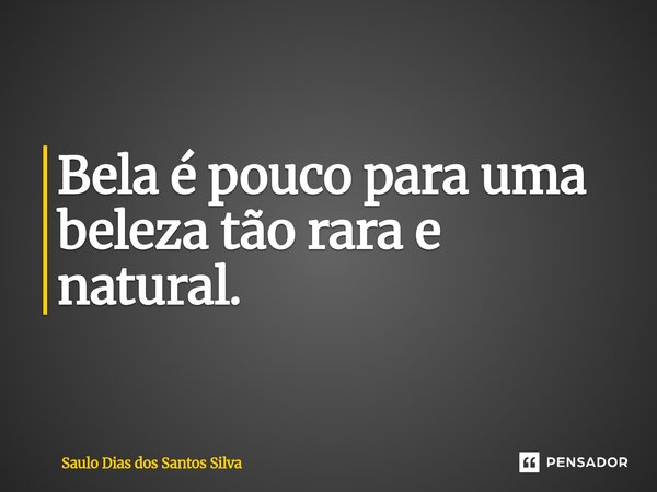 ⁠Bela é pouco para uma beleza tão rara e natural.... Frase de Saulo Dias dos Santos Silva.