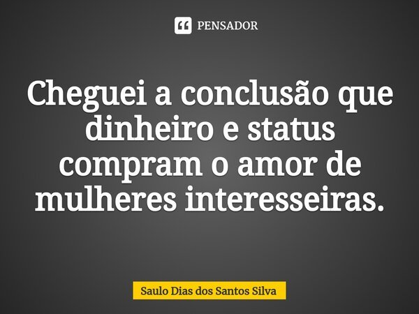 ⁠Cheguei a conclusão que dinheiro e status compram o amor de mulheres interesseiras.... Frase de Saulo Dias dos Santos Silva.