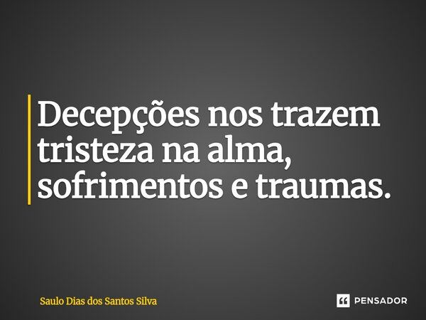 ⁠Decepções nos trazem tristeza na alma, sofrimentos e traumas.... Frase de Saulo Dias dos Santos Silva.